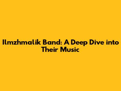 Ilmzhmalik Band: A Deep Dive into Their Music