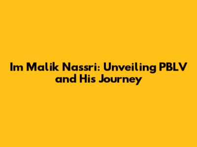 Im Malik Nassri: Unveiling PBLV and His Journey