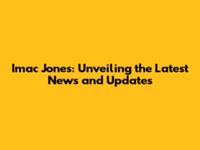 Imac Jones: Unveiling the Latest News and Updates