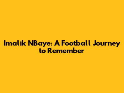 Imalik N'Baye: A Football Journey to Remember