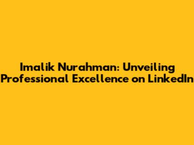 Imalik Nurahman: Unveiling Professional Excellence on LinkedIn