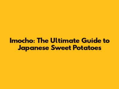 Imocho: The Ultimate Guide to Japanese Sweet Potatoes