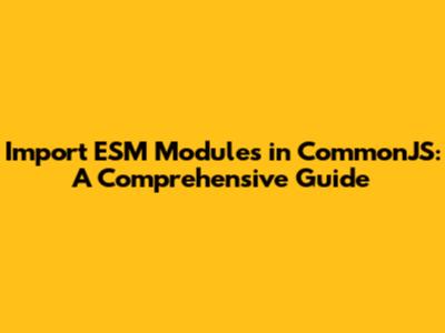 Import ESM Modules in CommonJS: A Comprehensive Guide