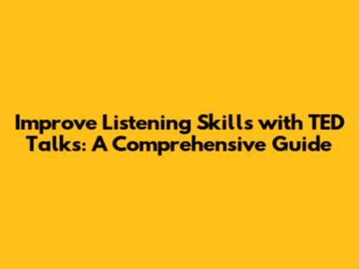Improve Listening Skills with TED Talks: A Comprehensive Guide