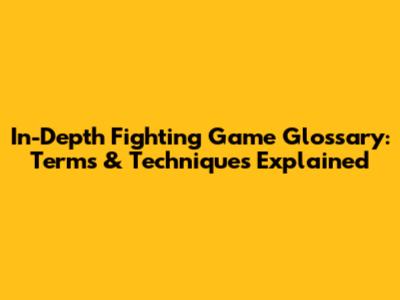 In-Depth Fighting Game Glossary: Terms & Techniques Explained