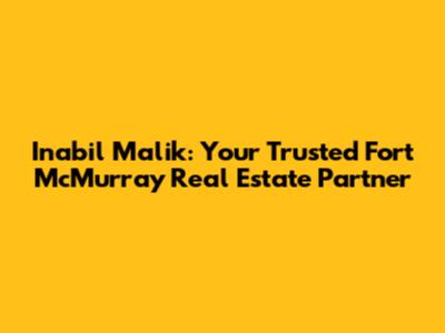 Inabil Malik: Your Trusted Fort McMurray Real Estate Partner