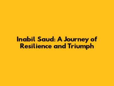 Inabil Saud: A Journey of Resilience and Triumph