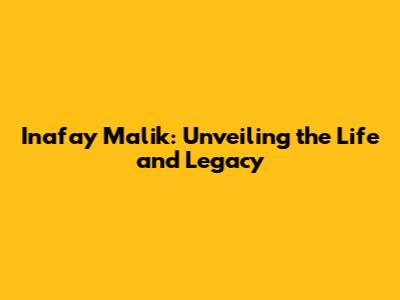 Inafay Malik: Unveiling the Life and Legacy