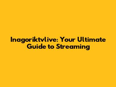 Inagoriktvlive: Your Ultimate Guide to Streaming