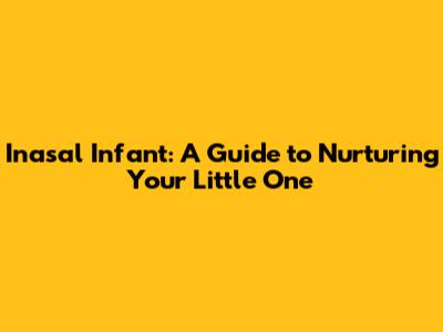 Inasal Infant: A Guide to Nurturing Your Little One