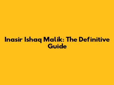 Inasir Ishaq Malik: The Definitive Guide