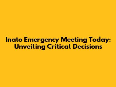 Inato Emergency Meeting Today: Unveiling Critical Decisions
