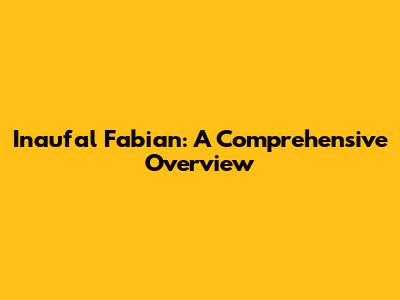 Inaufal Fabian: A Comprehensive Overview