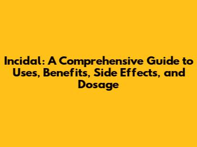 Incidal: A Comprehensive Guide to Uses, Benefits, Side Effects, and Dosage