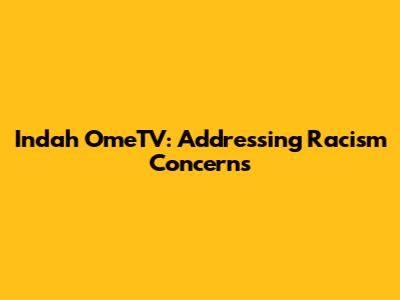 Indah OmeTV: Addressing Racism Concerns