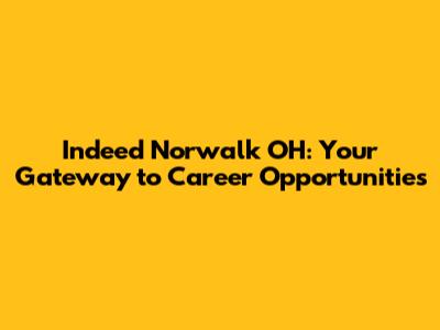 Indeed Norwalk OH: Your Gateway to Career Opportunities