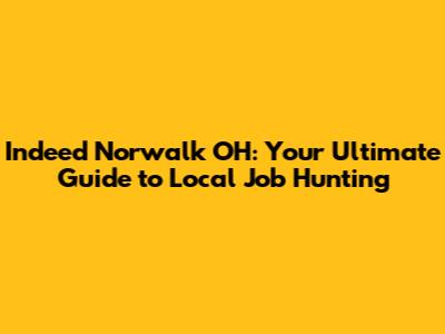 Indeed Norwalk OH: Your Ultimate Guide to Local Job Hunting