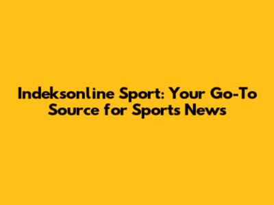 Indeksonline Sport: Your Go-To Source for Sports News