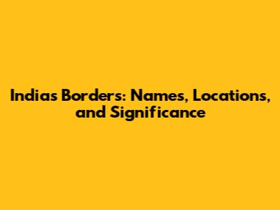 India's Borders: Names, Locations, and Significance