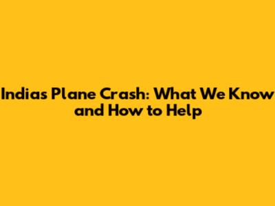 India's Plane Crash: What We Know and How to Help