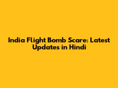 India Flight Bomb Scare: Latest Updates in Hindi