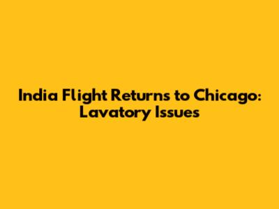 India Flight Returns to Chicago: Lavatory Issues