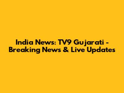 India News: TV9 Gujarati - Breaking News & Live Updates