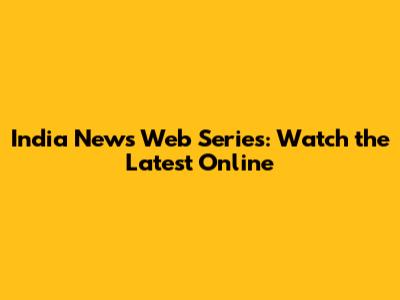 India News Web Series: Watch the Latest Online