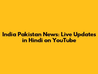 India Pakistan News: Live Updates in Hindi on YouTube