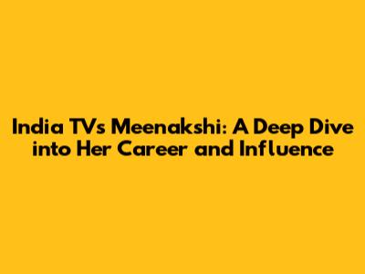 India TV's Meenakshi: A Deep Dive into Her Career and Influence
