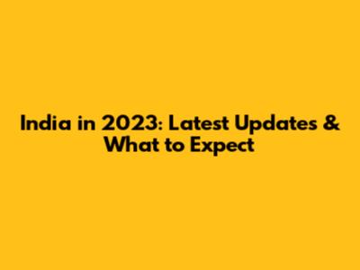India in 2023: Latest Updates & What to Expect