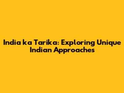 India ka Tarika: Exploring Unique Indian Approaches