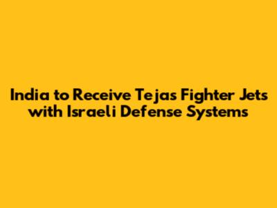 India to Receive Tejas Fighter Jets with Israeli Defense Systems