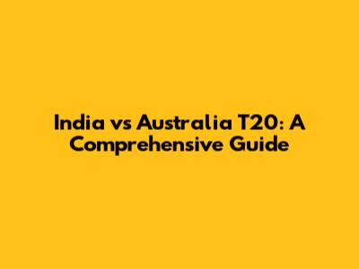 India vs Australia T20: A Comprehensive Guide
