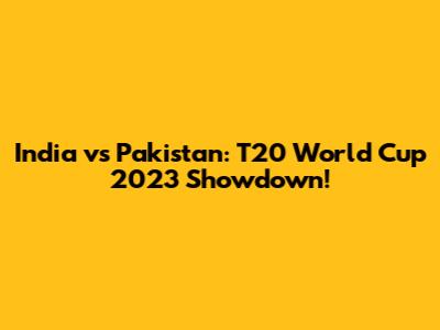 India vs Pakistan: T20 World Cup 2023 Showdown!