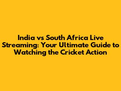 India vs South Africa Live Streaming: Your Ultimate Guide to Watching the Cricket Action