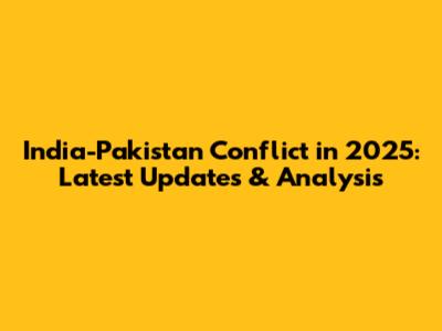 India-Pakistan Conflict in 2025: Latest Updates & Analysis