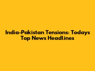 India-Pakistan Tensions: Today's Top News Headlines