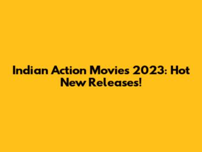 Indian Action Movies 2023: Hot New Releases!