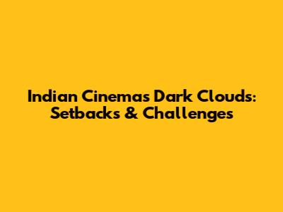 Indian Cinema's Dark Clouds: Setbacks & Challenges