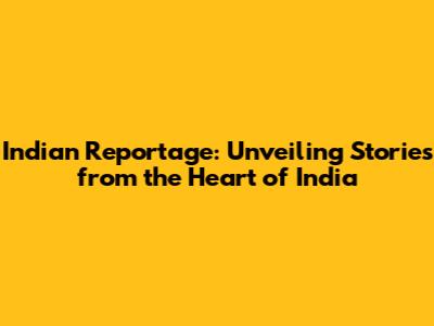 Indian Reportage: Unveiling Stories from the Heart of India