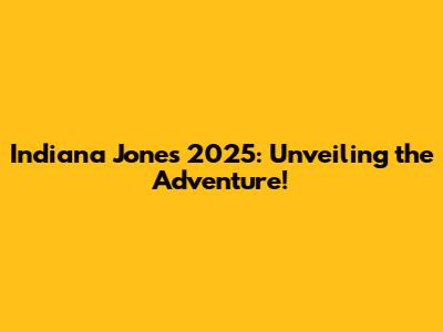 Indiana Jones 2025: Unveiling the Adventure!