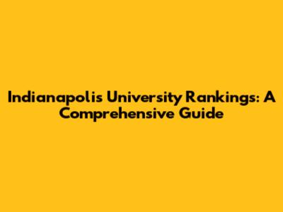Indianapolis University Rankings: A Comprehensive Guide