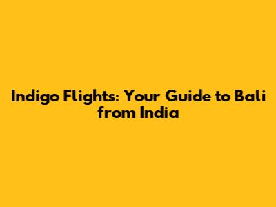 Indigo Flights: Your Guide to Bali from India