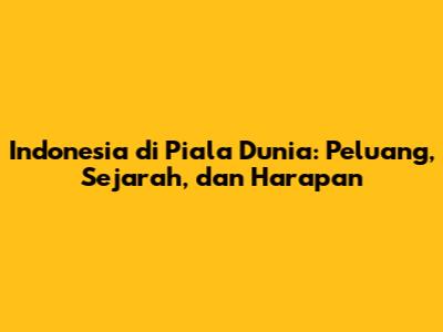Indonesia di Piala Dunia: Peluang, Sejarah, dan Harapan