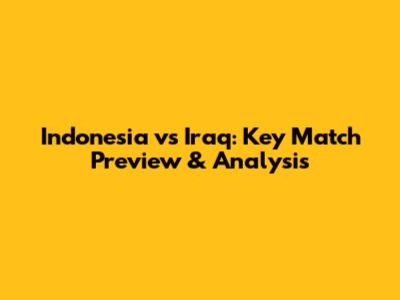 Indonesia vs Iraq: Key Match Preview & Analysis