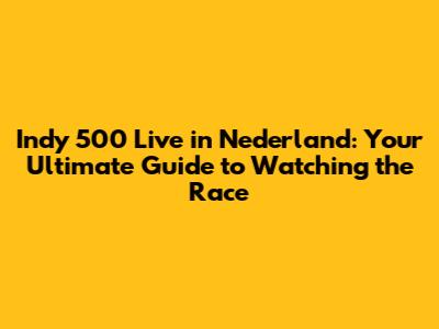Indy 500 Live in Nederland: Your Ultimate Guide to Watching the Race
