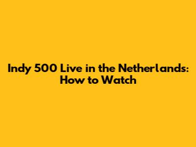 Indy 500 Live in the Netherlands: How to Watch