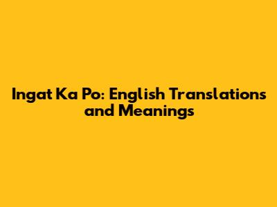 Ingat Ka Po: English Translations and Meanings