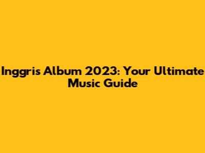 Inggris Album 2023: Your Ultimate Music Guide